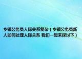 乡镇公务员人际关系复杂（乡镇公务员新人如何处理人际关系 我们一起来探讨下）