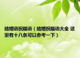 结婚语祝福语（结婚祝福语大全 这里有十八条可以参考一下）