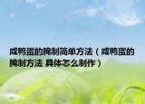 咸鸭蛋的腌制简单方法（咸鸭蛋的腌制方法 具体怎么制作）