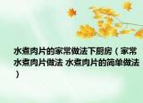 水煮肉片的家常做法下厨房（家常水煮肉片做法 水煮肉片的简单做法）