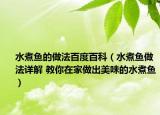 水煮鱼的做法百度百科（水煮鱼做法详解 教你在家做出美味的水煮鱼）