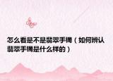 怎么看是不是翡翠手镯（如何辨认翡翠手镯是什么样的）