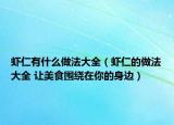 虾仁有什么做法大全（虾仁的做法大全 让美食围绕在你的身边）