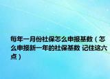 每年一月份社保怎么申报基数（怎么申报新一年的社保基数 记住这六点）