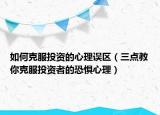 如何克服投资的心理误区（三点教你克服投资者的恐惧心理）