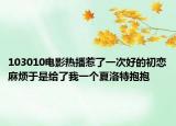 103010电影热播惹了一次好的初恋麻烦于是给了我一个夏洛特抱抱