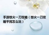 手游怒火一刀攻略（怒火一刀攻略平民怎么玩）