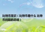 比特币常识（比特币是什么 比特币问题的总结）