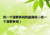 吃一个菠萝多吗热量高吗（吃一个菠萝多吗）