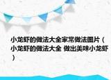 小龙虾的做法大全家常做法图片（小龙虾的做法大全 做出美味小龙虾）