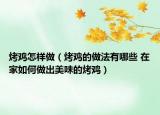 烤鸡怎样做（烤鸡的做法有哪些 在家如何做出美味的烤鸡）