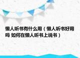 懒人听书有什么用（懒人听书好用吗 如何在懒人听书上说书）
