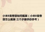 小米8青春版如何截屏（小米8青春版怎么截屏 三个步骤供你参考）