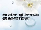 现在买小米9（新机小米9的详细信息 告诉你值不值得买）