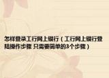怎样登录工行网上银行（工行网上银行登陆操作步骤 只需要简单的3个步骤）