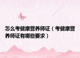 怎么考健康营养师证（考健康营养师证有哪些要求）