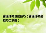 普通话考试的技巧（普通话考试技巧全掌握）