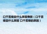 口干舌燥是什么原因导致（口干舌燥是什么原因 口干舌燥的原因）