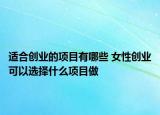适合创业的项目有哪些 女性创业可以选择什么项目做