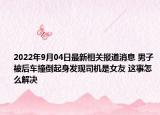2022年9月04日最新相关报道消息 男子被后车撞倒起身发现司机是女友 这事怎么解决