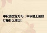 中秋要放花灯吗（中秋晚上要放灯是什么原因）