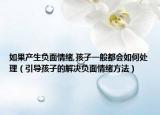 如果产生负面情绪,孩子一般都会如何处理（引导孩子的解决负面情绪方法）