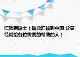 汇款到瑞士（瑞典汇钱到中国 分享经验给各位需要的帮助的人）
