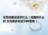 女性经期适合吃什么（经期吃什么好 女性要多吃这10种食物）