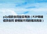p2p借款合同是否有效（P2P网络借贷合同 要根据不同的情况而定）