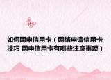 如何网申信用卡（网络申请信用卡技巧 网申信用卡有哪些注意事项）