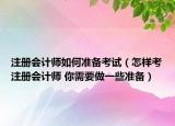注册会计师如何准备考试（怎样考注册会计师 你需要做一些准备）