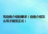 写自我介绍的要求（自我介绍怎么写才规范正式）