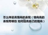 怎么样是高情商的表现（情商高的表现有哪些 如何提高自己的情商）