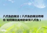 八爪鱼的做法（八爪鱼的做法有哪些 如何做出美味的家常八爪鱼）