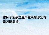 银杯子泡茶之后产生茶垢怎么清洗才能洗掉
