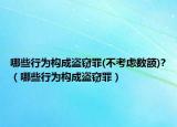 哪些行为构成盗窃罪(不考虑数额)?（哪些行为构成盗窃罪）