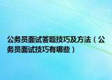 公务员面试答题技巧及方法（公务员面试技巧有哪些）