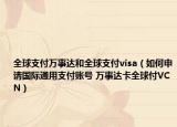 全球支付万事达和全球支付visa（如何申请国际通用支付账号 万事达卡全球付VCN）