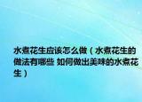 水煮花生应该怎么做（水煮花生的做法有哪些 如何做出美味的水煮花生）