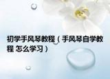初学手风琴教程（手风琴自学教程 怎么学习）