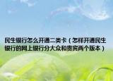 民生银行怎么开通二类卡（怎样开通民生银行的网上银行分大众和贵宾两个版本）
