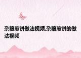 杂粮煎饼做法视频,杂粮煎饼的做法视频