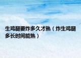生鸡腿要炸多久才熟（炸生鸡腿多长时间能熟）