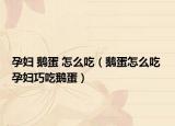 孕妇 鹅蛋 怎么吃（鹅蛋怎么吃 孕妇巧吃鹅蛋）