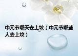 中元节哪天去上坟（中元节哪些人去上坟）