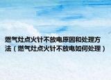 燃气灶点火针不放电原因和处理方法（燃气灶点火针不放电如何处理）