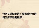 公务员选调遴选（委监委公开选调公务员选调程序）