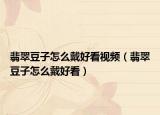 翡翠豆子怎么戴好看视频（翡翠豆子怎么戴好看）