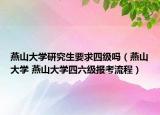燕山大学研究生要求四级吗（燕山大学 燕山大学四六级报考流程）