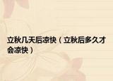 立秋几天后凉快（立秋后多久才会凉快）